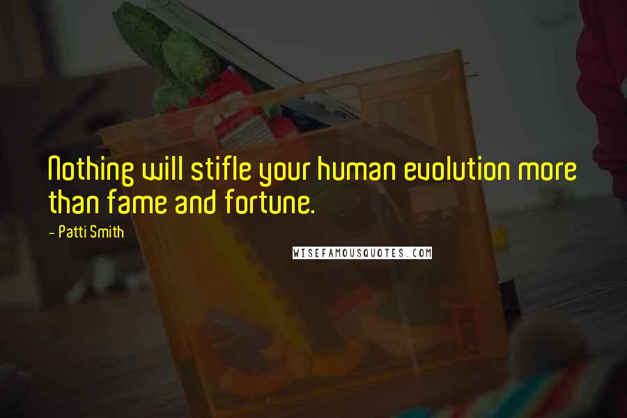 Patti Smith Quotes: Nothing will stifle your human evolution more than fame and fortune.