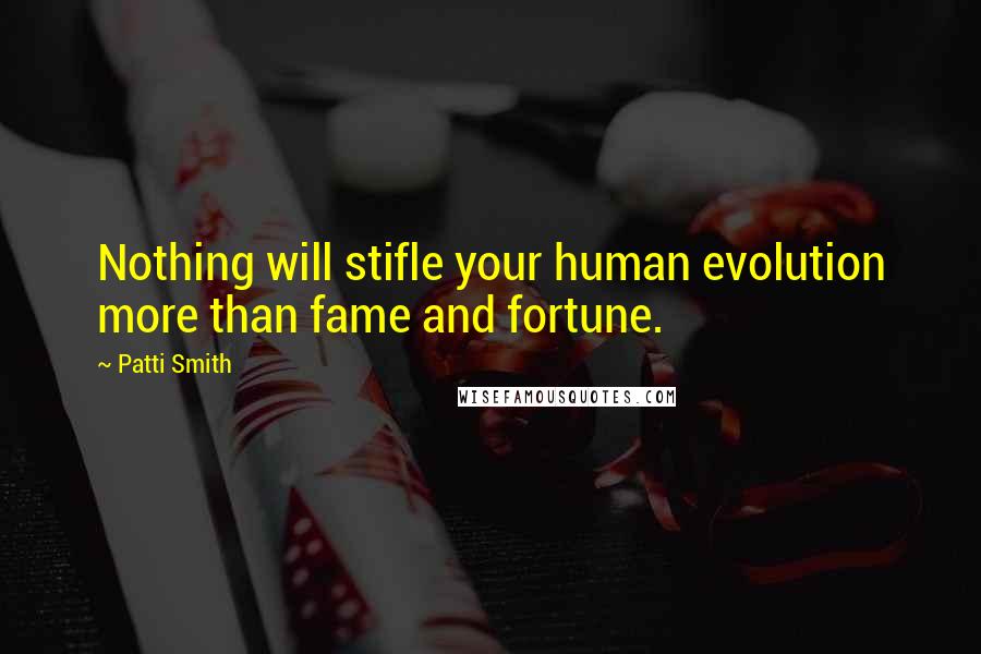 Patti Smith Quotes: Nothing will stifle your human evolution more than fame and fortune.