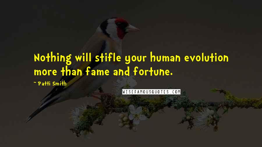 Patti Smith Quotes: Nothing will stifle your human evolution more than fame and fortune.