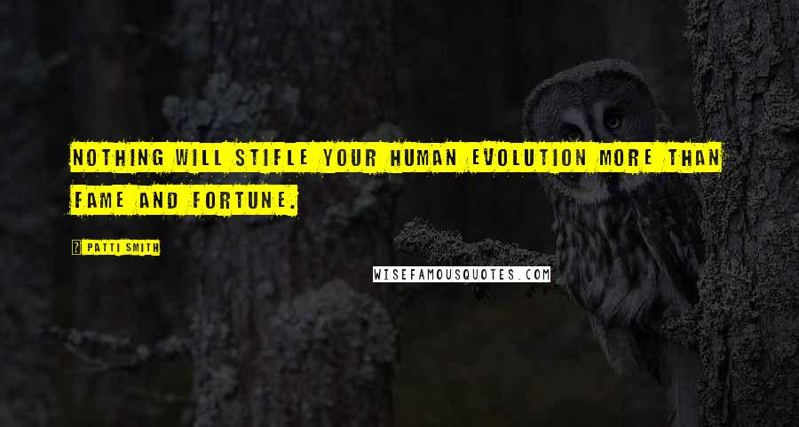 Patti Smith Quotes: Nothing will stifle your human evolution more than fame and fortune.