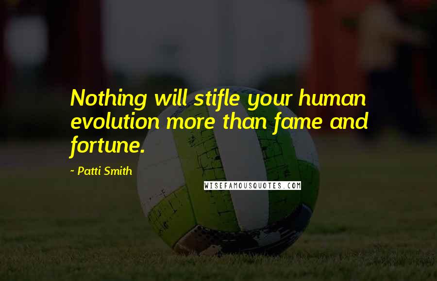 Patti Smith Quotes: Nothing will stifle your human evolution more than fame and fortune.