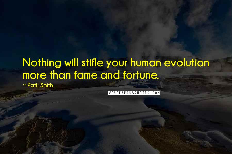 Patti Smith Quotes: Nothing will stifle your human evolution more than fame and fortune.