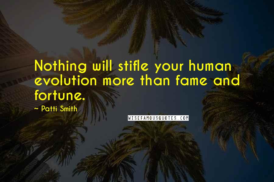 Patti Smith Quotes: Nothing will stifle your human evolution more than fame and fortune.
