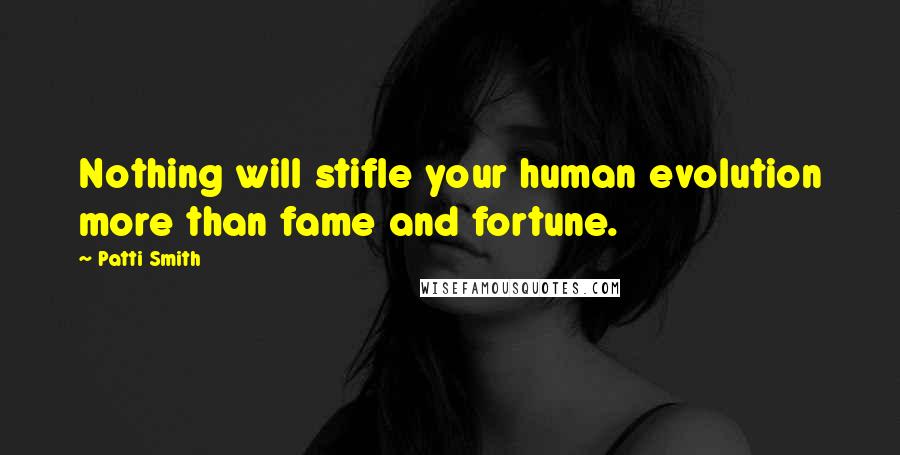 Patti Smith Quotes: Nothing will stifle your human evolution more than fame and fortune.