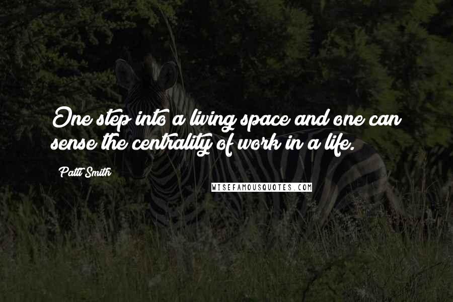 Patti Smith Quotes: One step into a living space and one can sense the centrality of work in a life.