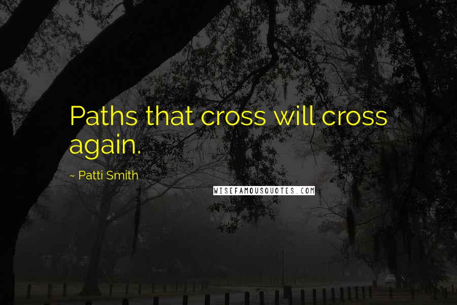 Patti Smith Quotes: Paths that cross will cross again.