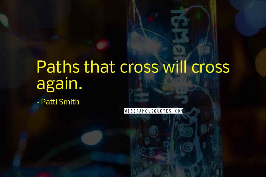 Patti Smith Quotes: Paths that cross will cross again.