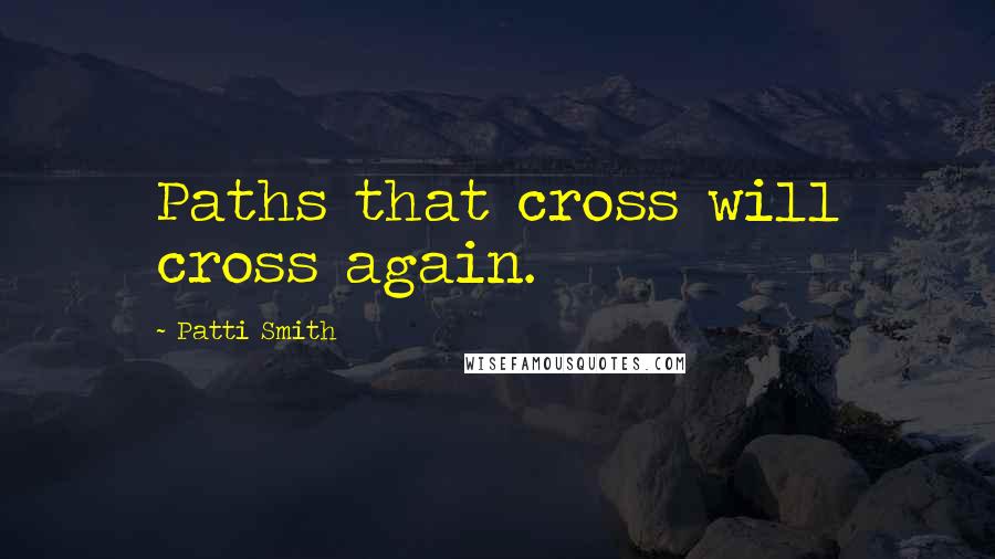 Patti Smith Quotes: Paths that cross will cross again.