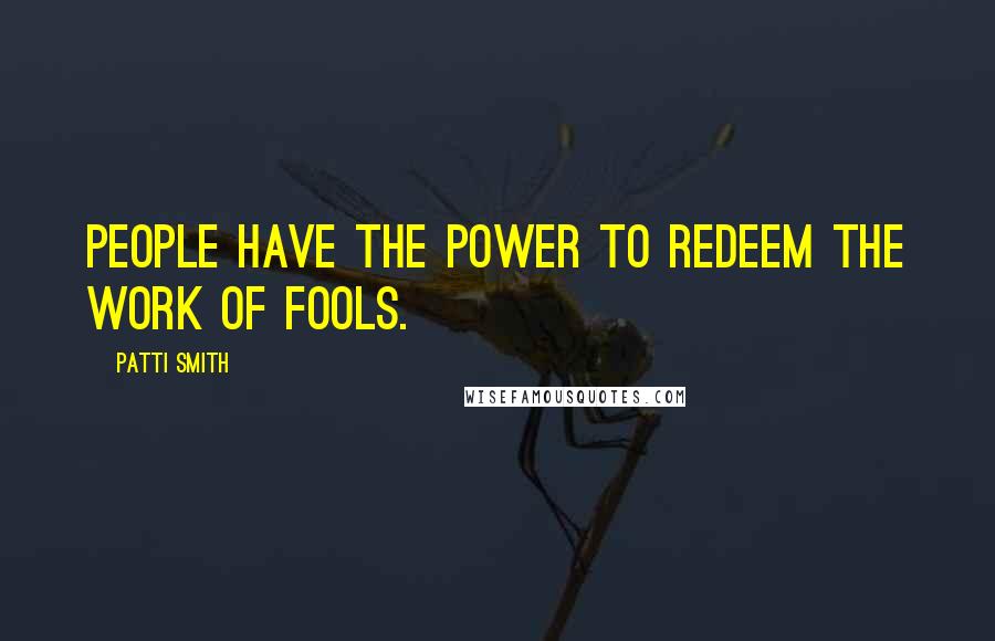 Patti Smith Quotes: People have the power to redeem the work of fools.