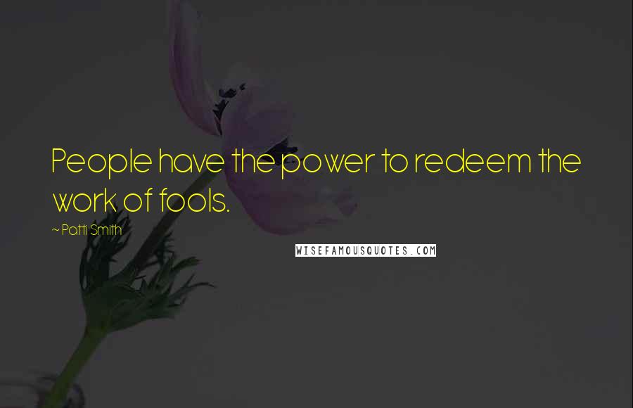 Patti Smith Quotes: People have the power to redeem the work of fools.