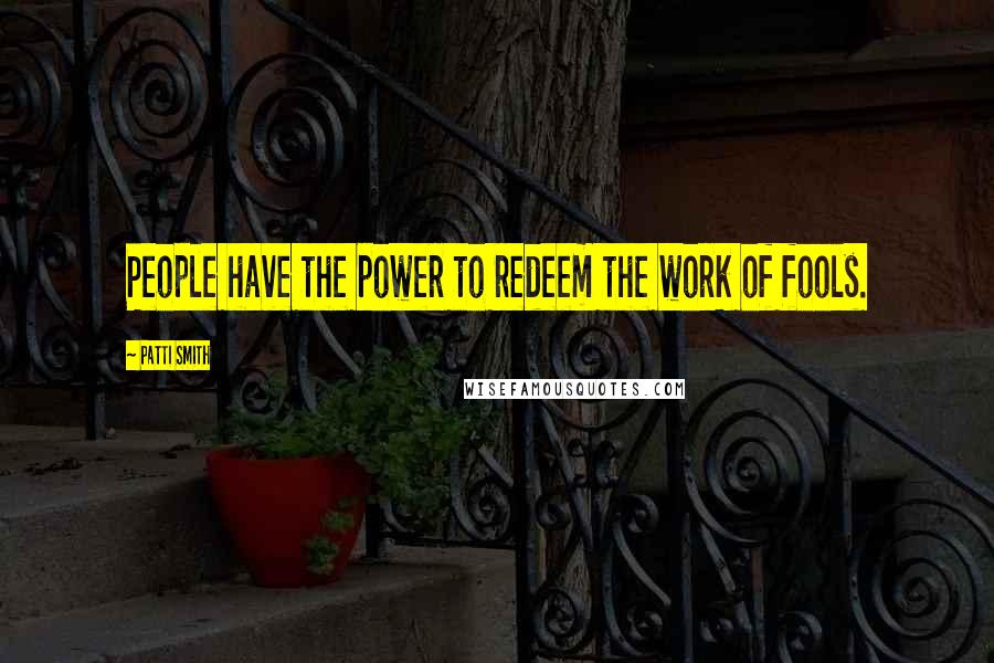 Patti Smith Quotes: People have the power to redeem the work of fools.
