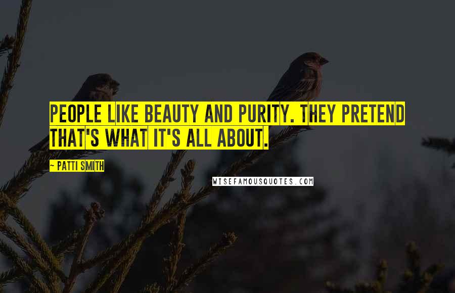 Patti Smith Quotes: People like beauty and purity. They pretend that's what it's all about.