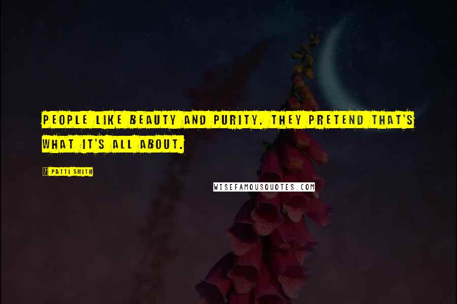 Patti Smith Quotes: People like beauty and purity. They pretend that's what it's all about.