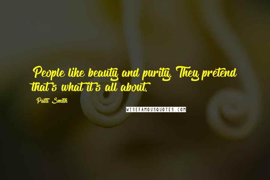 Patti Smith Quotes: People like beauty and purity. They pretend that's what it's all about.