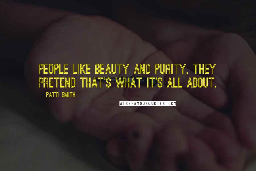 Patti Smith Quotes: People like beauty and purity. They pretend that's what it's all about.
