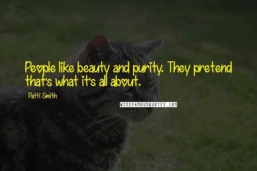 Patti Smith Quotes: People like beauty and purity. They pretend that's what it's all about.