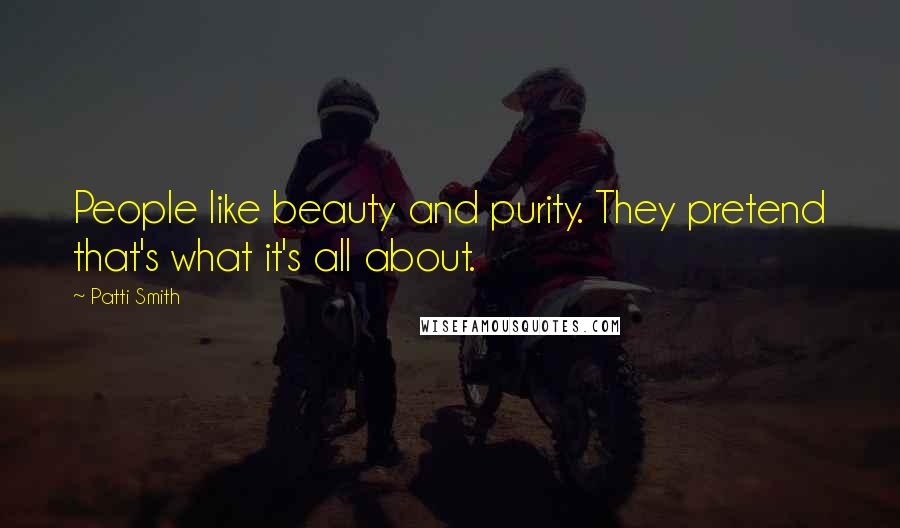 Patti Smith Quotes: People like beauty and purity. They pretend that's what it's all about.