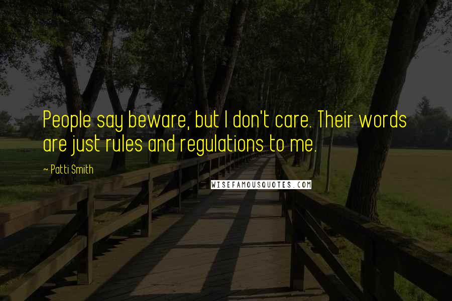 Patti Smith Quotes: People say beware, but I don't care. Their words are just rules and regulations to me.