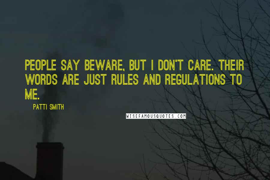 Patti Smith Quotes: People say beware, but I don't care. Their words are just rules and regulations to me.