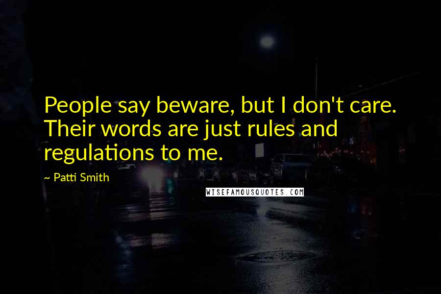 Patti Smith Quotes: People say beware, but I don't care. Their words are just rules and regulations to me.