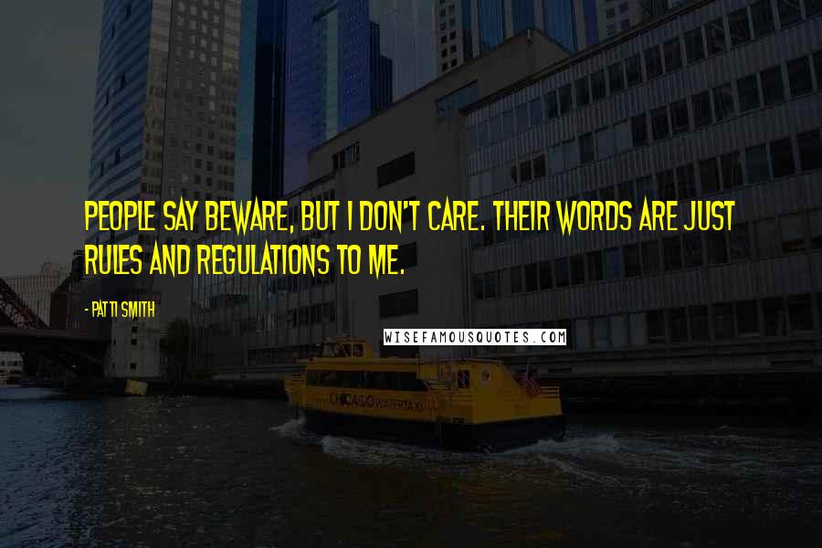 Patti Smith Quotes: People say beware, but I don't care. Their words are just rules and regulations to me.
