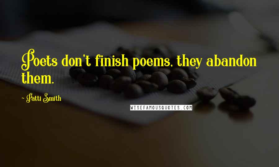 Patti Smith Quotes: Poets don't finish poems, they abandon them.