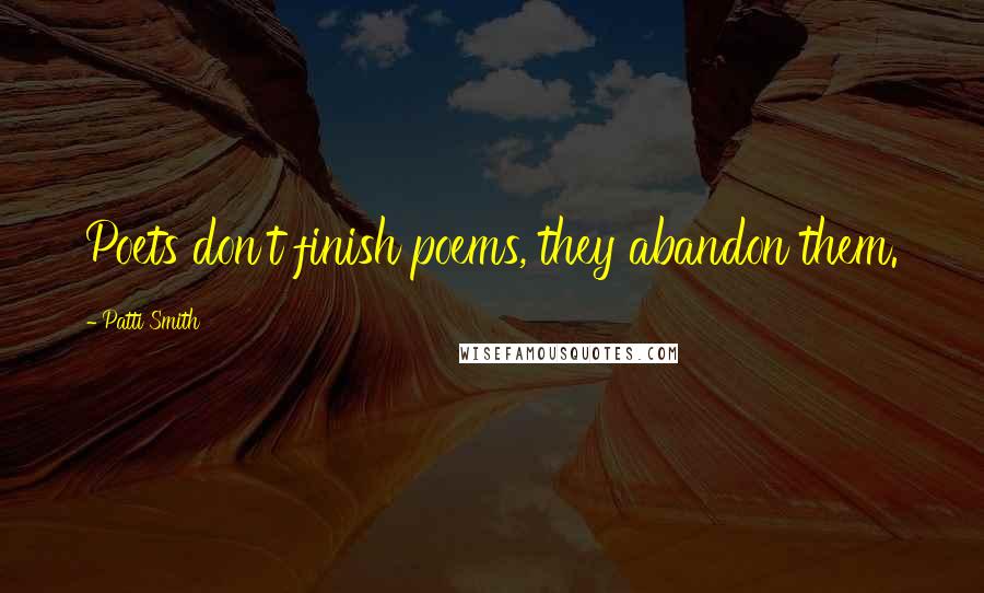 Patti Smith Quotes: Poets don't finish poems, they abandon them.