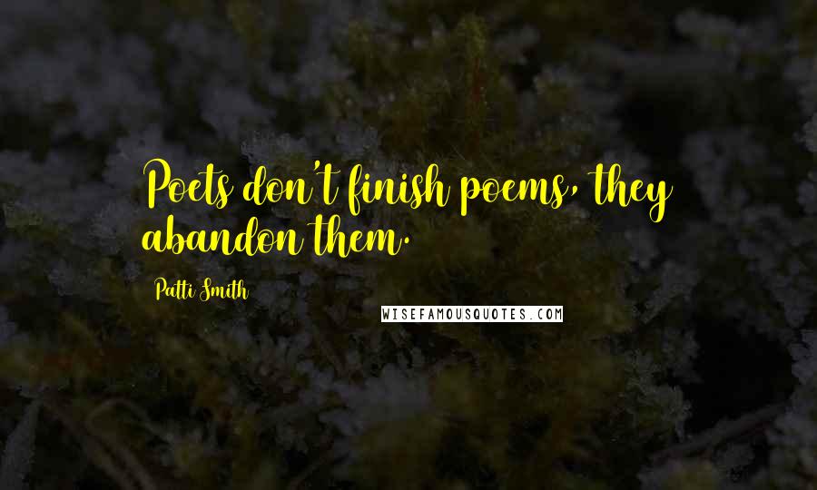 Patti Smith Quotes: Poets don't finish poems, they abandon them.