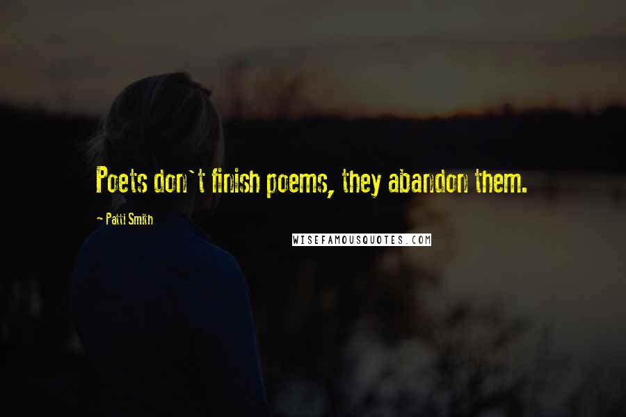 Patti Smith Quotes: Poets don't finish poems, they abandon them.