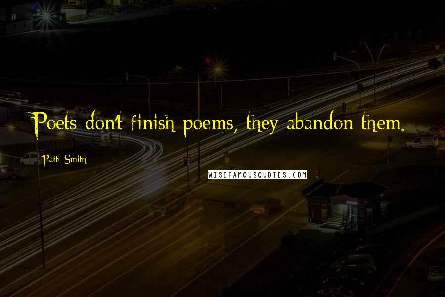 Patti Smith Quotes: Poets don't finish poems, they abandon them.