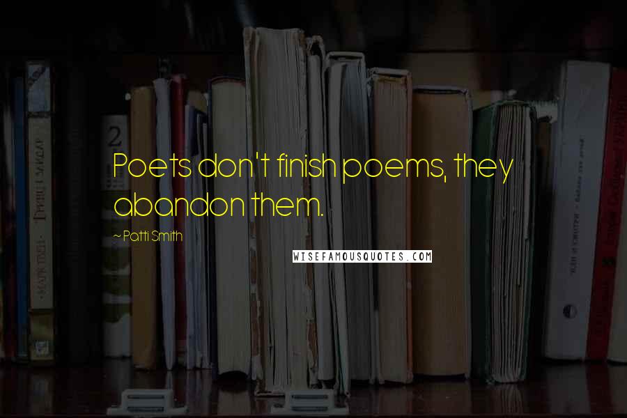 Patti Smith Quotes: Poets don't finish poems, they abandon them.