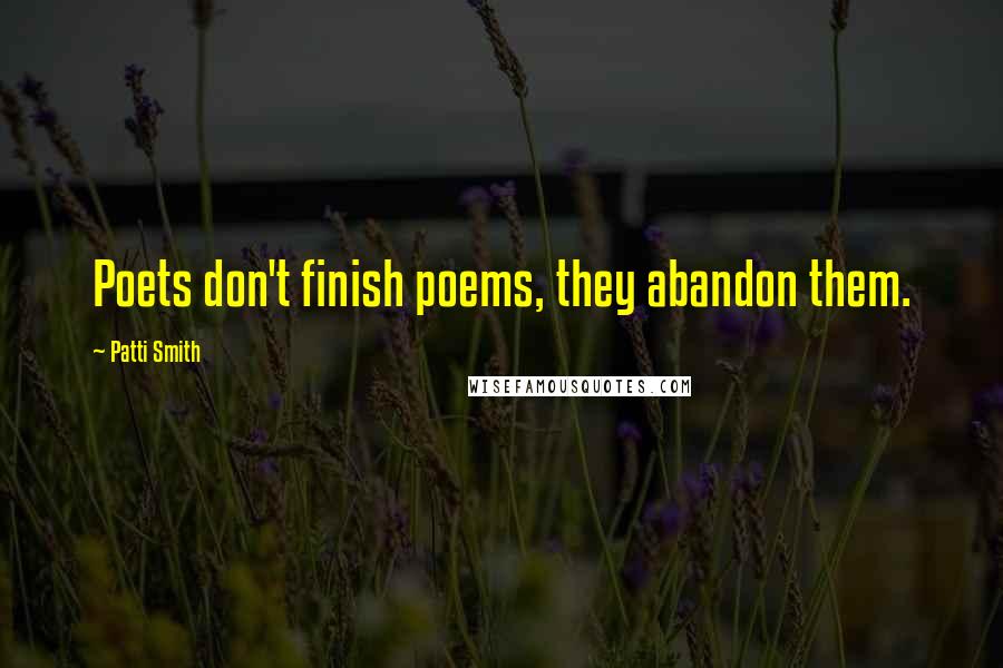 Patti Smith Quotes: Poets don't finish poems, they abandon them.