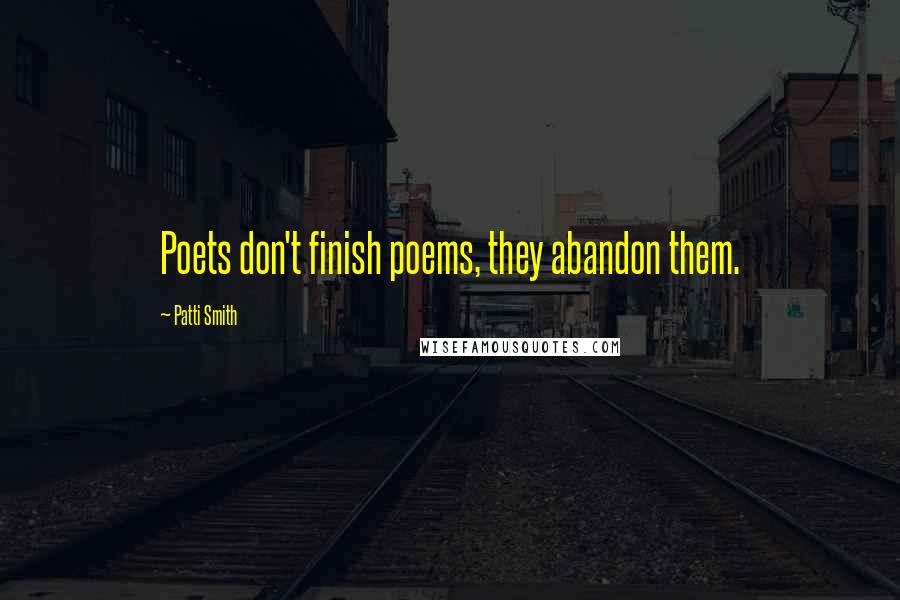 Patti Smith Quotes: Poets don't finish poems, they abandon them.