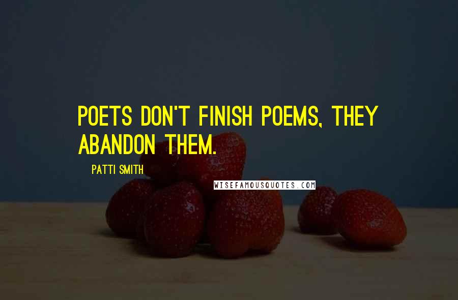 Patti Smith Quotes: Poets don't finish poems, they abandon them.