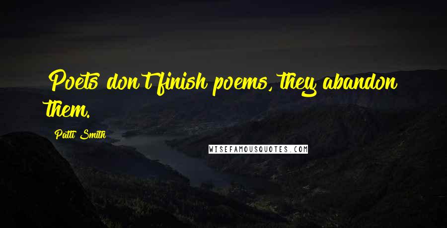 Patti Smith Quotes: Poets don't finish poems, they abandon them.