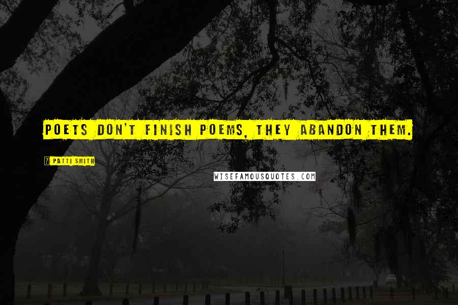 Patti Smith Quotes: Poets don't finish poems, they abandon them.