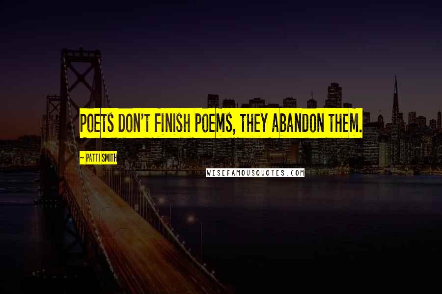 Patti Smith Quotes: Poets don't finish poems, they abandon them.