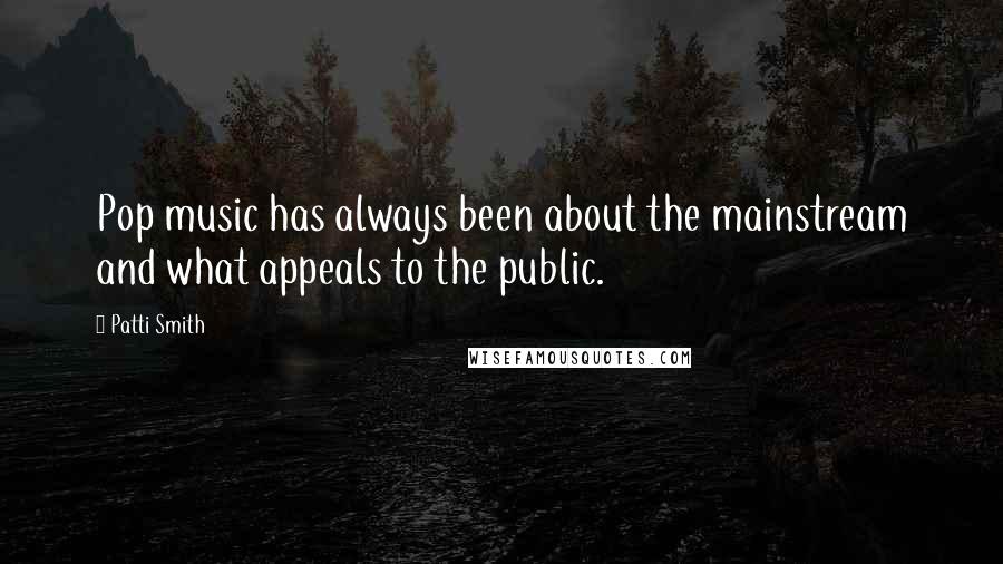 Patti Smith Quotes: Pop music has always been about the mainstream and what appeals to the public.