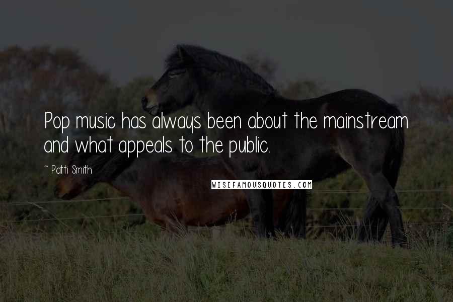 Patti Smith Quotes: Pop music has always been about the mainstream and what appeals to the public.