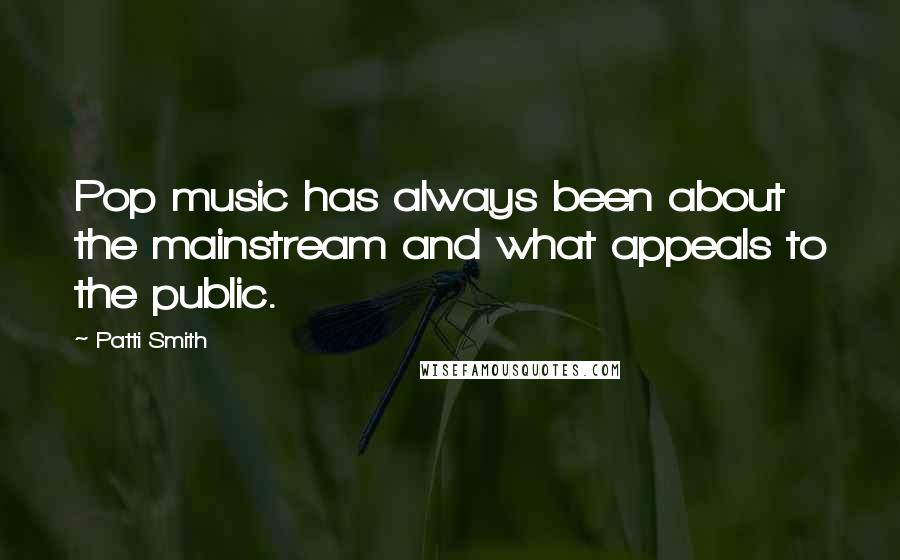 Patti Smith Quotes: Pop music has always been about the mainstream and what appeals to the public.