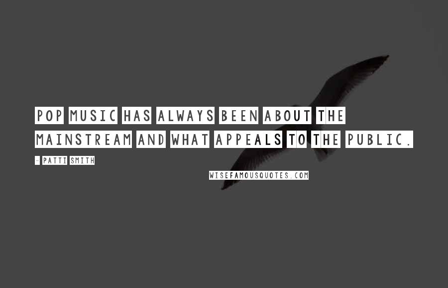 Patti Smith Quotes: Pop music has always been about the mainstream and what appeals to the public.