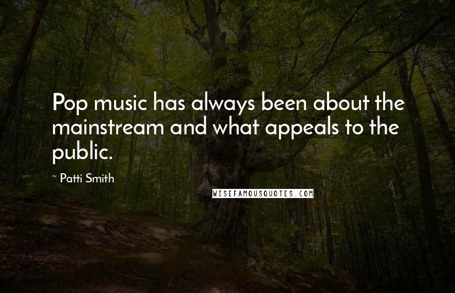 Patti Smith Quotes: Pop music has always been about the mainstream and what appeals to the public.