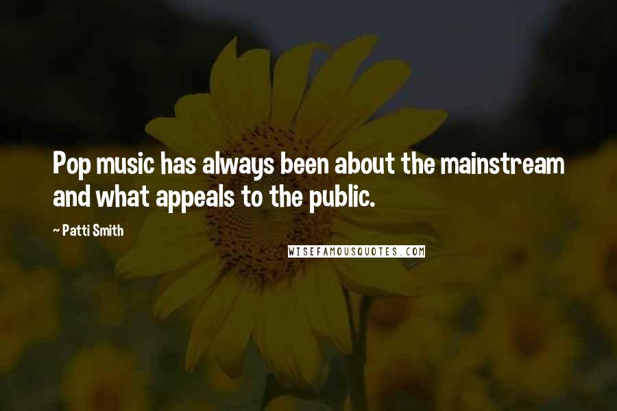 Patti Smith Quotes: Pop music has always been about the mainstream and what appeals to the public.