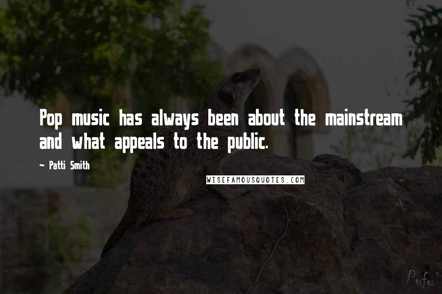 Patti Smith Quotes: Pop music has always been about the mainstream and what appeals to the public.