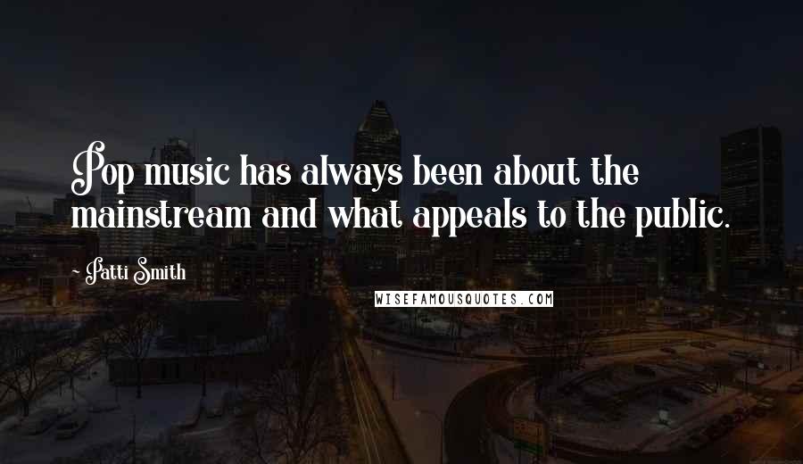 Patti Smith Quotes: Pop music has always been about the mainstream and what appeals to the public.