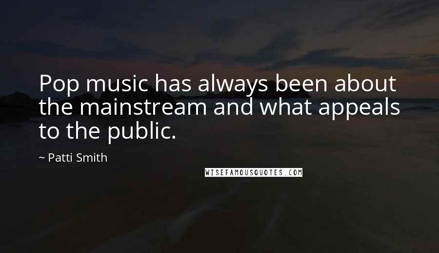 Patti Smith Quotes: Pop music has always been about the mainstream and what appeals to the public.