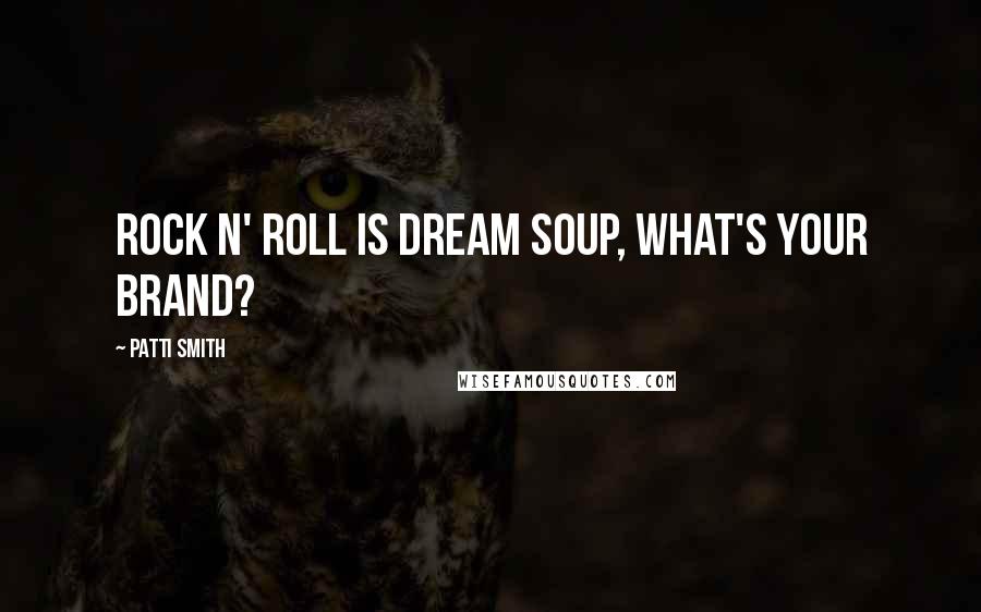 Patti Smith Quotes: Rock n' roll is dream soup, what's your brand?