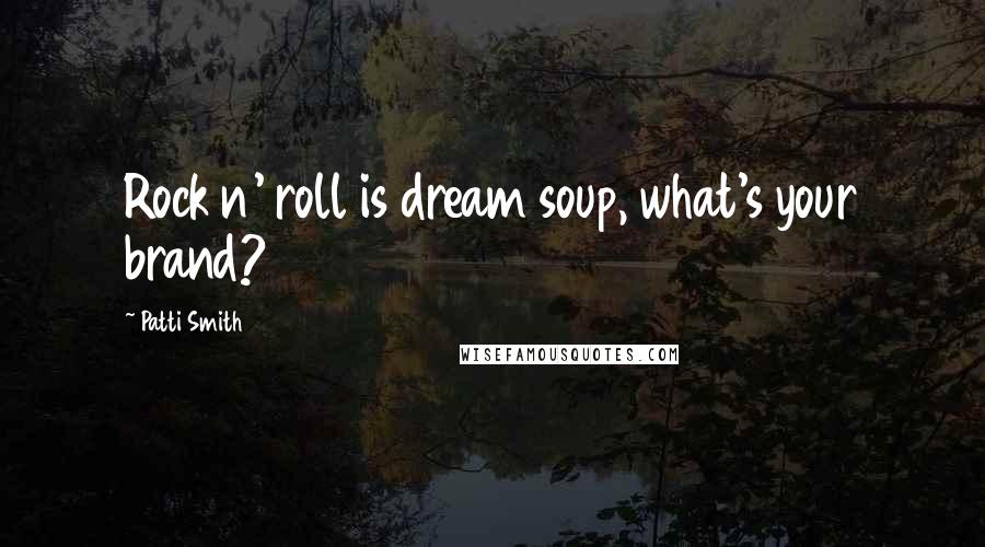 Patti Smith Quotes: Rock n' roll is dream soup, what's your brand?