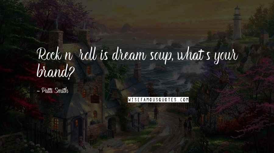 Patti Smith Quotes: Rock n' roll is dream soup, what's your brand?
