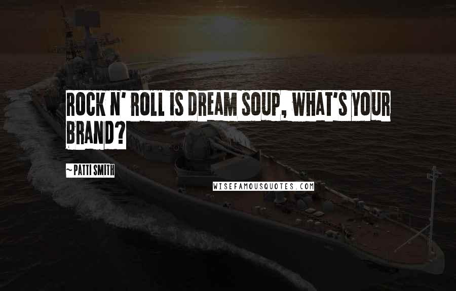 Patti Smith Quotes: Rock n' roll is dream soup, what's your brand?